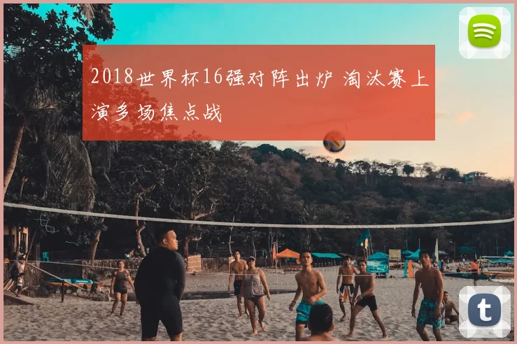 2018世界杯16强对阵出炉 淘汰赛上演多场焦点战