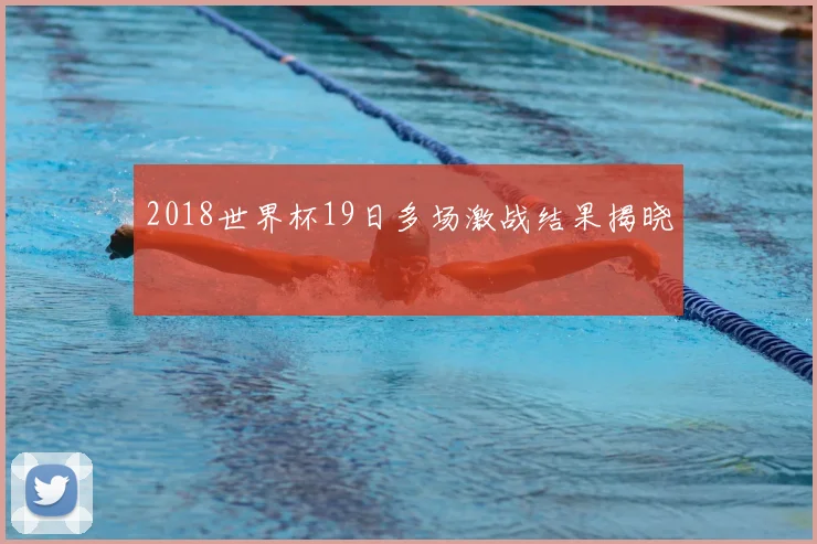 2018世界杯19日多场激战结果揭晓