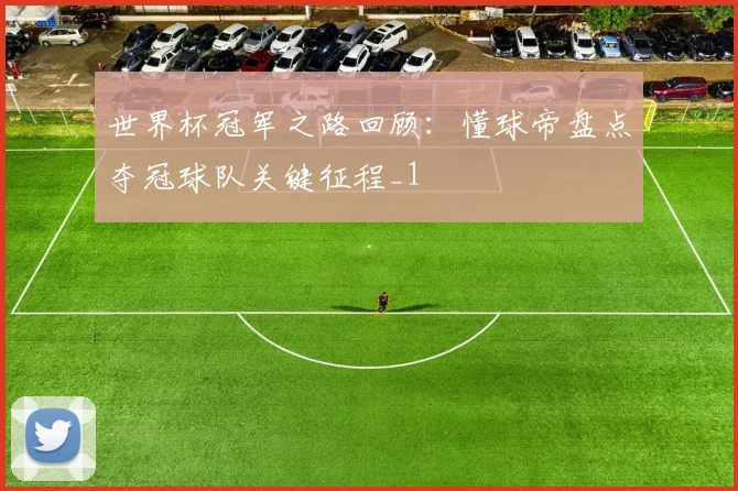 世界杯冠军之路回顾:懂球帝盘点夺冠球队关键征程_1