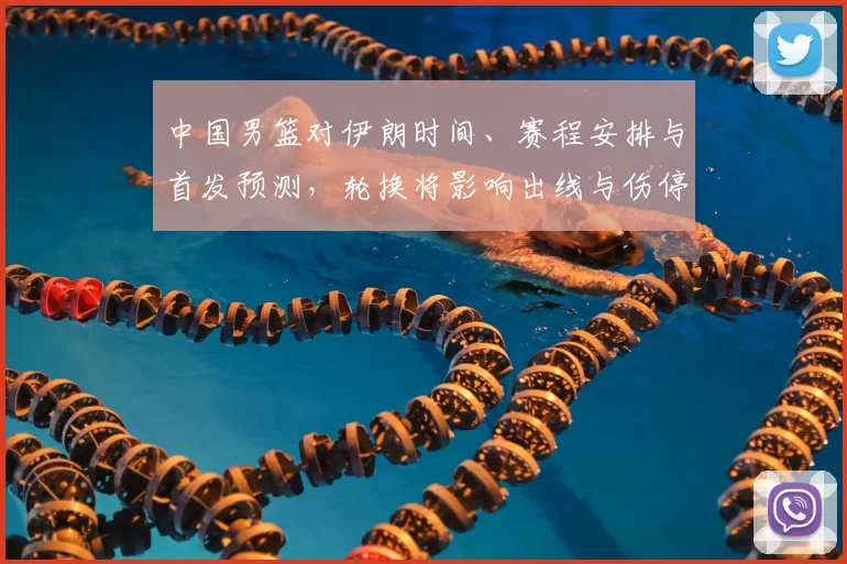 中国男篮对伊朗时间、赛程安排与首发预测，轮换将影响出线与伤停调整