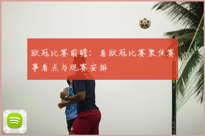 欧冠比赛前瞻:看欧冠比赛聚焦赛事看点与观赛安排
