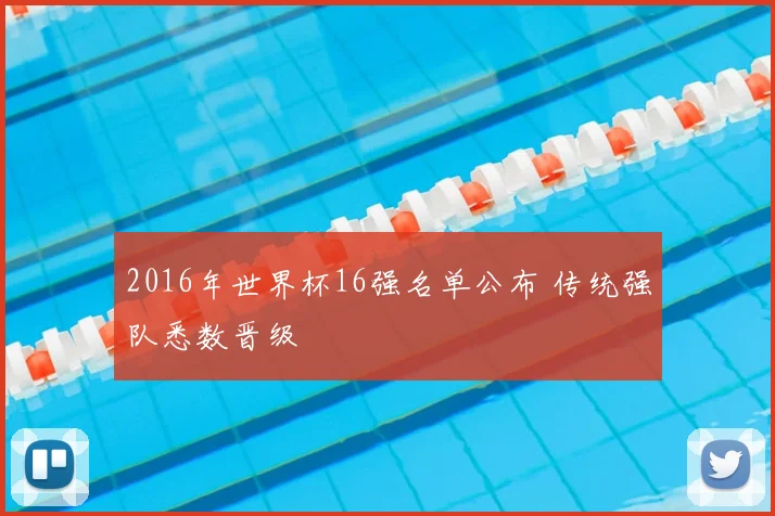 2016年世界杯16强名单公布 传统强队悉数晋级