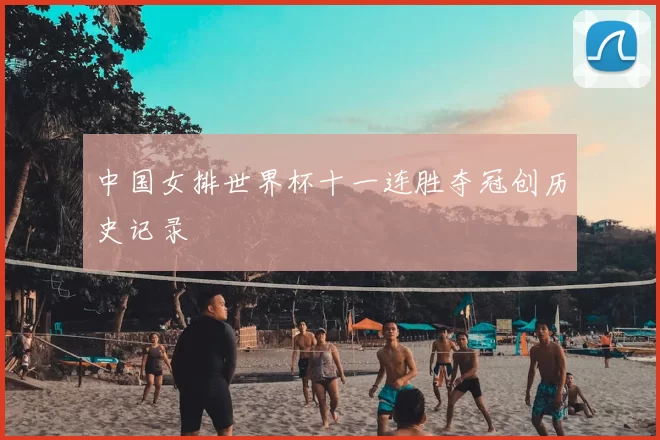 中国女排世界杯十一连胜夺冠创历史记录