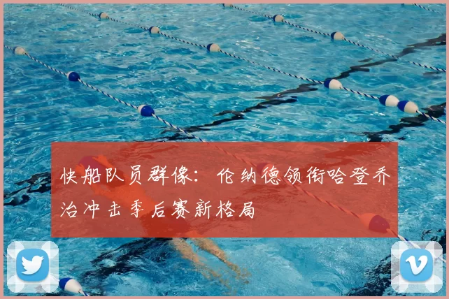 快船队员群像:伦纳德领衔哈登乔治冲击季后赛新格局