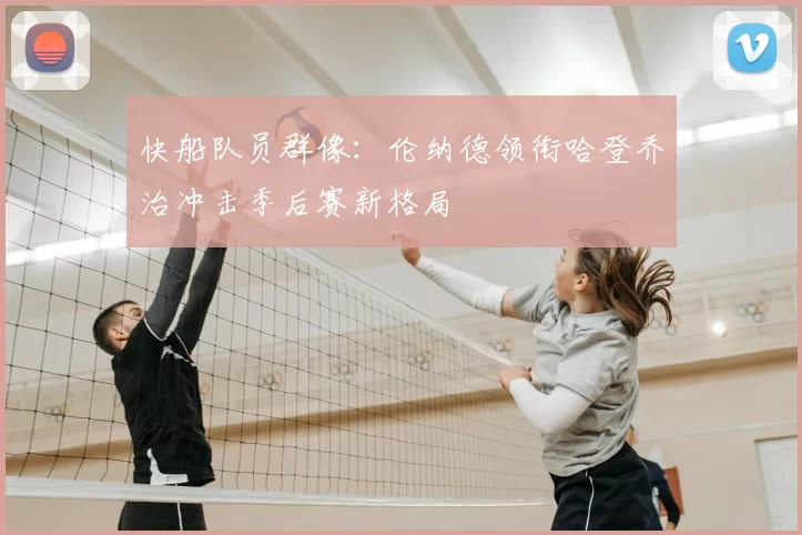 快船队员群像:伦纳德领衔哈登乔治冲击季后赛新格局