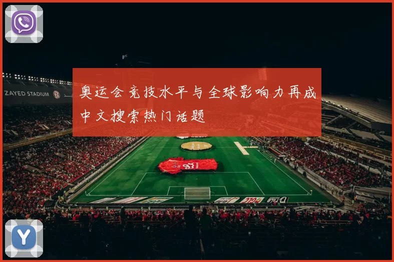 奥运会竞技水平与全球影响力再成中文搜索热门话题