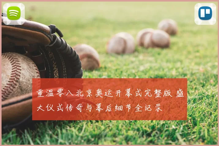 重温零八北京奥运开幕式完整版 盛大仪式传奇与幕后细节全记录