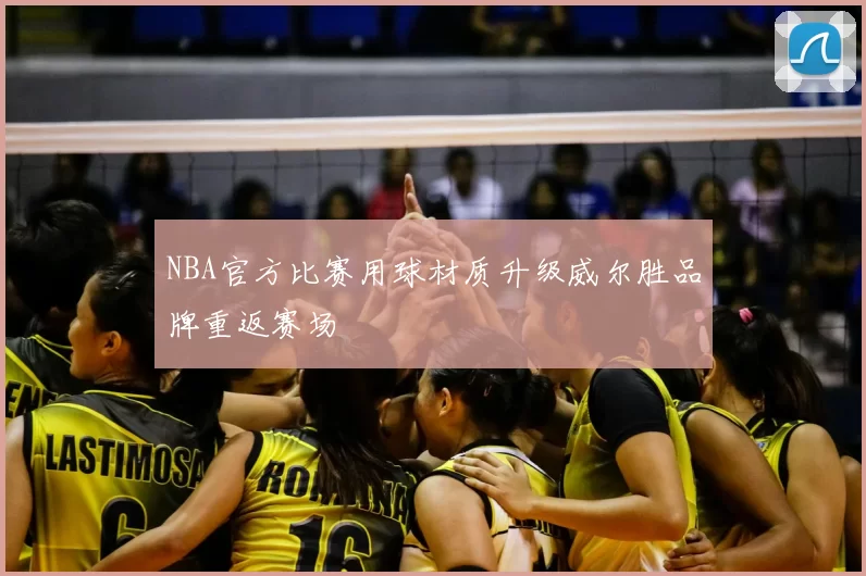 NBA官方比赛用球材质升级威尔胜品牌重返赛场