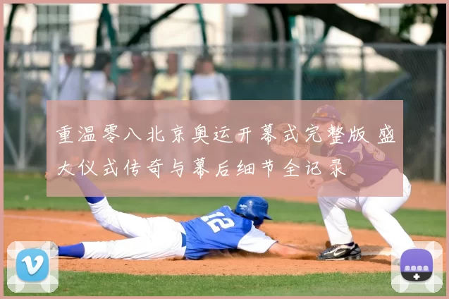 重温零八北京奥运开幕式完整版 盛大仪式传奇与幕后细节全记录