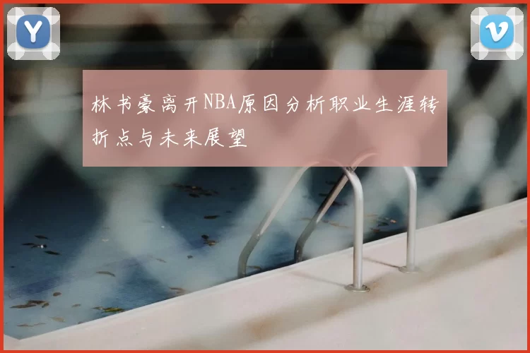 林书豪离开NBA原因分析职业生涯转折点与未来展望