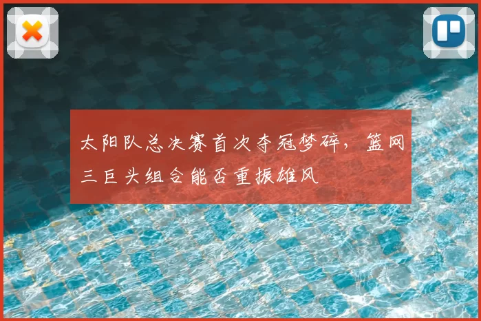 太阳队总决赛首次夺冠梦碎,篮网三巨头组合能否重振雄风