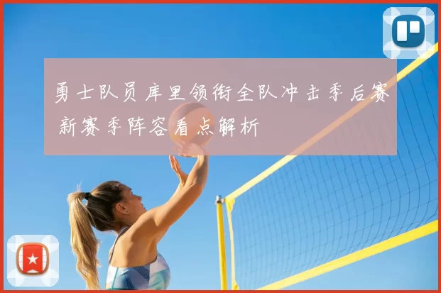 勇士队员库里领衔全队冲击季后赛 新赛季阵容看点解析